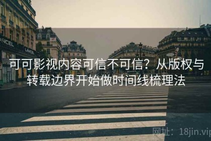 可可影视内容可信不可信？从版权与转载边界开始做时间线梳理法