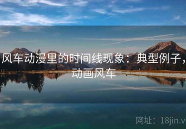 风车动漫里的时间线现象：典型例子，动画风车