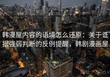 韩漫屋内容的语境怎么还原：关于证据强弱判断的反例提醒，韩剧漫画屋