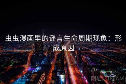 虫虫漫画里的谣言生命周期现象：形成原因