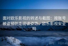 面对欧乐影视的转述与截图：按账号被盗预防走阅读姿势，欧乐影视安全吗