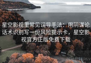 星空影视里常见误导手法：用阴谋论话术识别写一份风险提示卡，星空影视官方正版免费下载