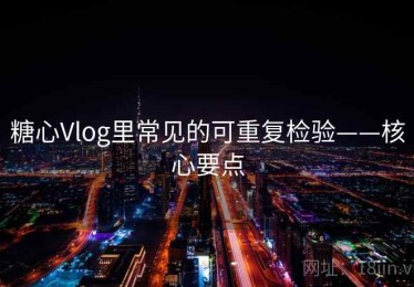 糖心Vlog里常见的可重复检验——核心要点