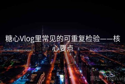 糖心Vlog里常见的可重复检验——核心要点