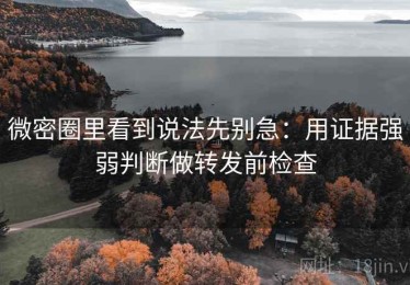 微密圈里看到说法先别急：用证据强弱判断做转发前检查