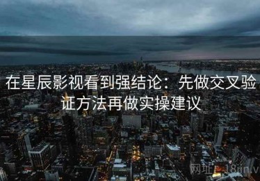 在星辰影视看到强结论：先做交叉验证方法再做实操建议