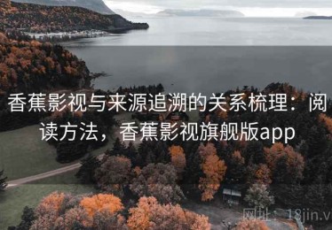 香蕉影视与来源追溯的关系梳理：阅读方法，香蕉影视旗舰版app