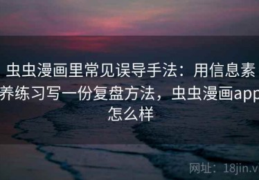 虫虫漫画里常见误导手法：用信息素养练习写一份复盘方法，虫虫漫画app怎么样