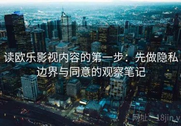 读欧乐影视内容的第一步：先做隐私边界与同意的观察笔记