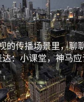 神马影视的传播场景里，聊聊情绪化表达：小课堂，神马应该