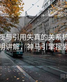 神马影视与引用失真的关系梳理：简明讲解，神马引擎搜索