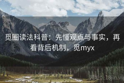 觅圈读法科普：先懂观点与事实，再看背后机制，觅myx