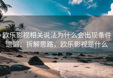 欧乐影视相关说法为什么会出现条件遗漏：拆解思路，欧乐影视是什么
