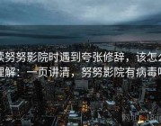 读努努影院时遇到夸张修辞，该怎么理解：一页讲清，努努影院有病毒吗