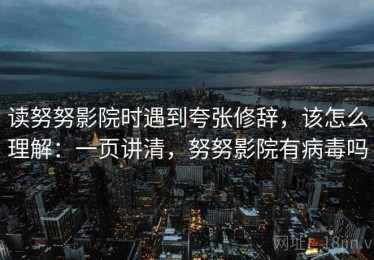 读努努影院时遇到夸张修辞，该怎么理解：一页讲清，努努影院有病毒吗