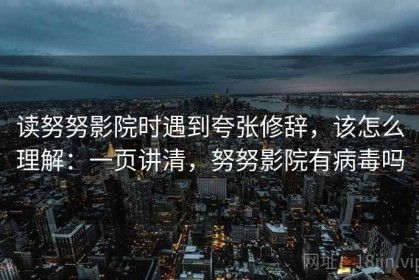 读努努影院时遇到夸张修辞，该怎么理解：一页讲清，努努影院有病毒吗