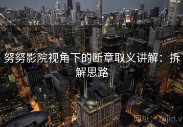 努努影院视角下的断章取义讲解：拆解思路