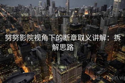 努努影院视角下的断章取义讲解：拆解思路