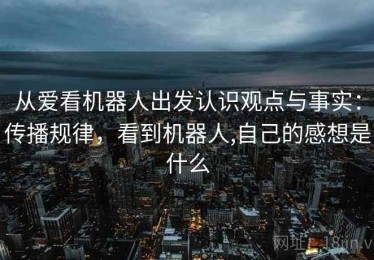 从爱看机器人出发认识观点与事实：传播规律，看到机器人,自己的感想是什么