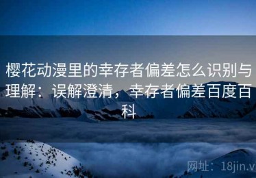 樱花动漫里的幸存者偏差怎么识别与理解：误解澄清，幸存者偏差百度百科