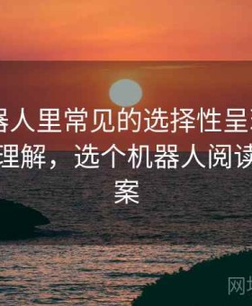 爱看机器人里常见的选择性呈现——更直观的理解，选个机器人阅读理解答案