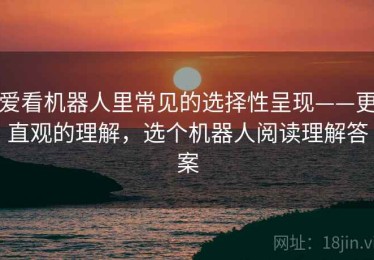 爱看机器人里常见的选择性呈现——更直观的理解，选个机器人阅读理解答案