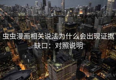 虫虫漫画相关说法为什么会出现证据缺口：对照说明