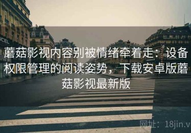 蘑菇影视内容别被情绪牵着走：设备权限管理的阅读姿势，下载安卓版蘑菇影视最新版