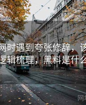 读黑料网时遇到夸张修辞，该怎么理解：逻辑梳理，黑料是什么材料