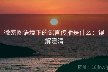 微密圈语境下的谣言传播是什么：误解澄清
