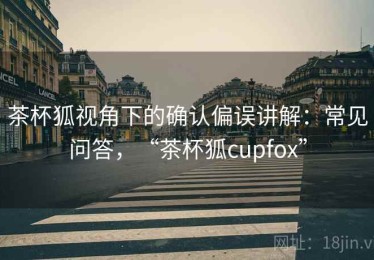茶杯狐视角下的确认偏误讲解：常见问答，“茶杯狐cupfox”