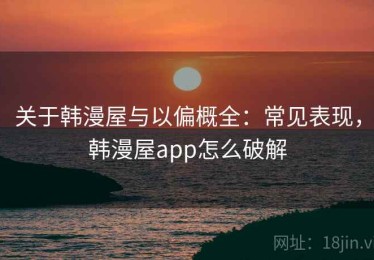 关于韩漫屋与以偏概全：常见表现，韩漫屋app怎么破解