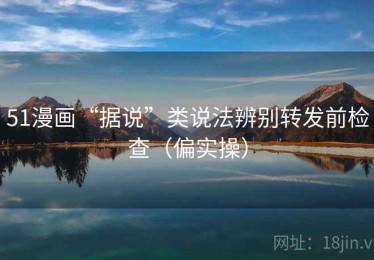51漫画“据说”类说法辨别转发前检查（偏实操）