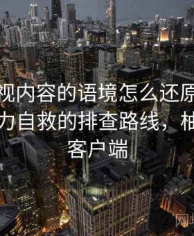 柚子影视内容的语境怎么还原：关于网络暴力自救的排查路线，柚子影视客户端