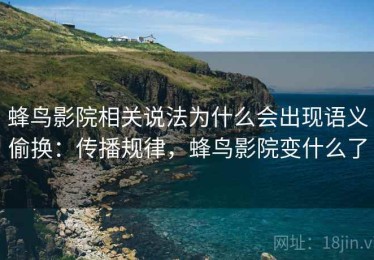 蜂鸟影院相关说法为什么会出现语义偷换：传播规律，蜂鸟影院变什么了