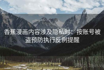香蕉漫画内容涉及隐私时：按账号被盗预防执行反例提醒