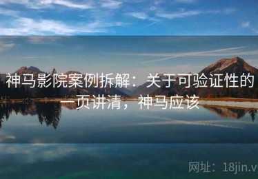 神马影院案例拆解：关于可验证性的一页讲清，神马应该