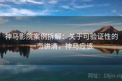 神马影院案例拆解：关于可验证性的一页讲清，神马应该