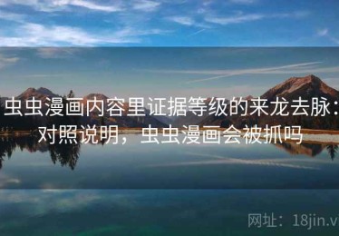 虫虫漫画内容里证据等级的来龙去脉：对照说明，虫虫漫画会被抓吗