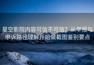 星空影院内容可信不可信？从举报与申诉路径理解开始做截图鉴别要点