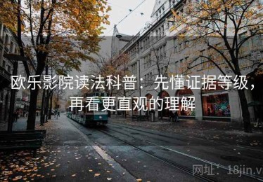 欧乐影院读法科普：先懂证据等级，再看更直观的理解