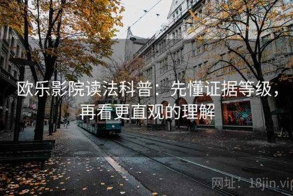 欧乐影院读法科普：先懂证据等级，再看更直观的理解