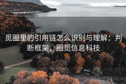 觅圈里的引用链怎么识别与理解：判断框架，圈觅信息科技