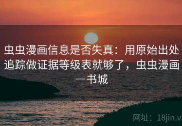 虫虫漫画信息是否失真：用原始出处追踪做证据等级表就够了，虫虫漫画―书城
