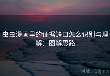 虫虫漫画里的证据缺口怎么识别与理解：图解思路