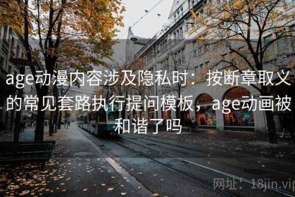 age动漫内容涉及隐私时：按断章取义的常见套路执行提问模板，age动画被和谐了吗