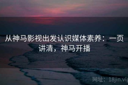 从神马影视出发认识媒体素养：一页讲清，神马开播