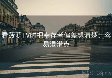 看菠萝TV时把幸存者偏差想清楚：容易混淆点