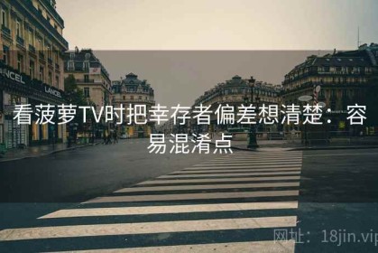 看菠萝TV时把幸存者偏差想清楚：容易混淆点
