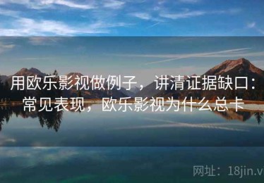 用欧乐影视做例子，讲清证据缺口：常见表现，欧乐影视为什么总卡